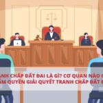 tranh-chap-dat-dai-la-gi-co-quan-nao-co-tham-quyen-giai-quyet-tranh-chap-dat-dai